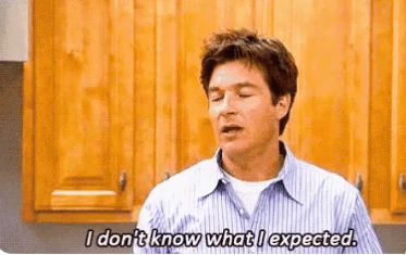 always come in w. low expectations